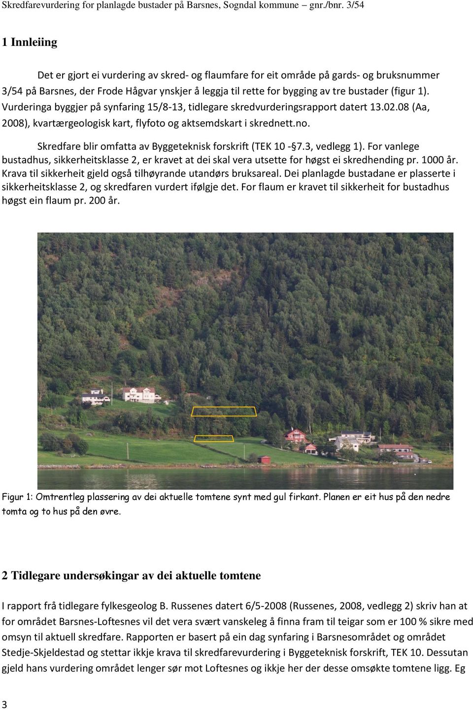 (figur 1). Vurderinga byggjer på synfaring 15/8-13, tidlegare skredvurderingsrapport datert 13.02.08 (Aa, 2008), kvartærgeologisk kart, flyfoto og aktsemdskart i skrednett.no.