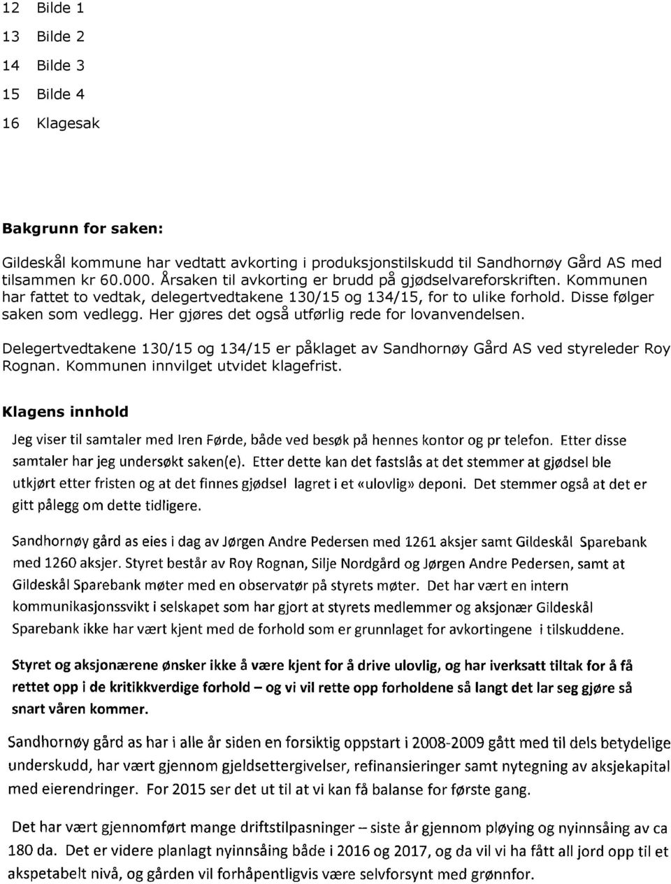 Kommunen har fattet to vedtak, delegertvedtakene 130/15 og 134/15, for to ulike forhold. Disse følger saken som vedlegg.