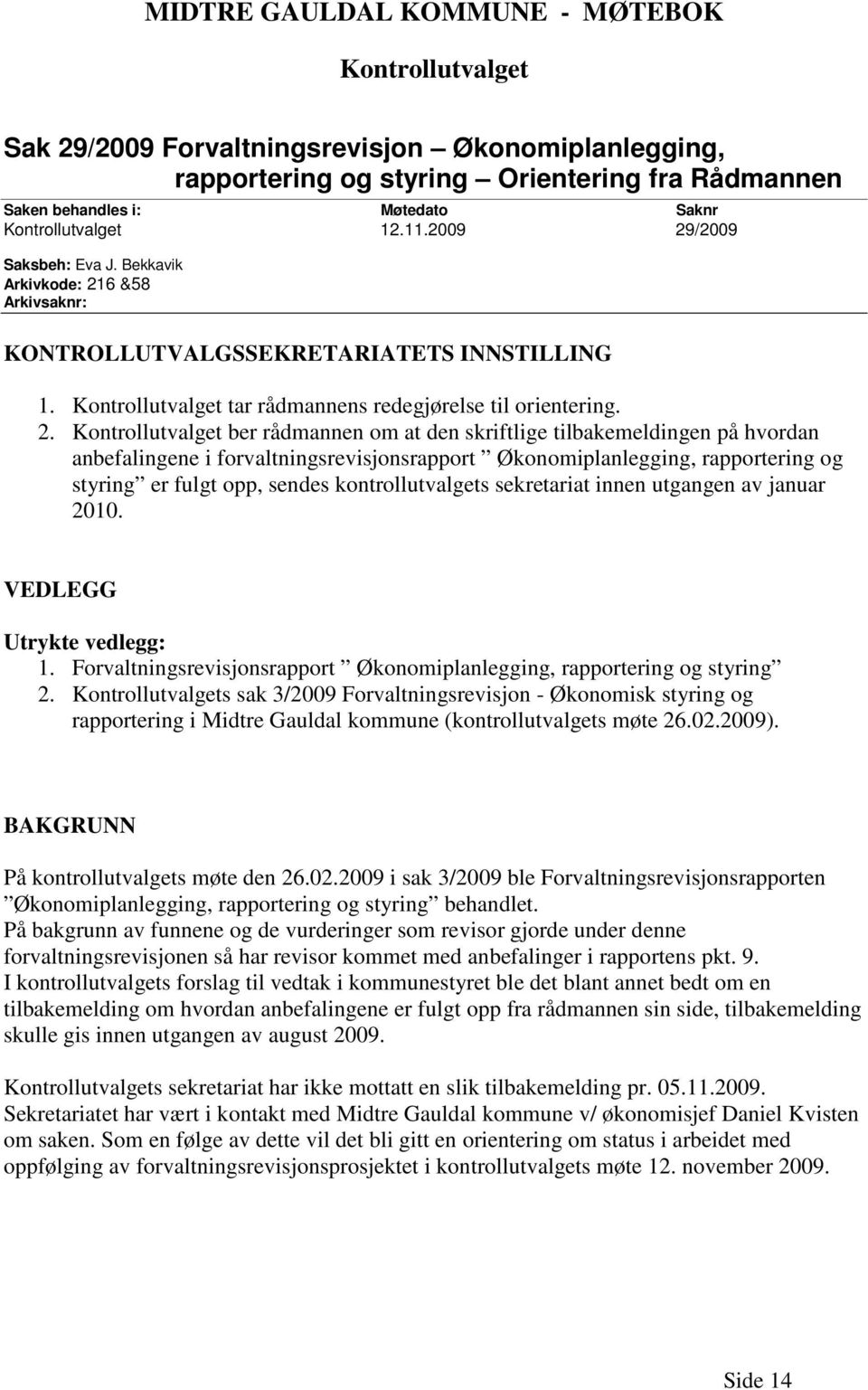 2. Kontrollutvalget ber rådmannen om at den skriftlige tilbakemeldingen på hvordan anbefalingene i forvaltningsrevisjonsrapport Økonomiplanlegging, rapportering og styring er fulgt opp, sendes