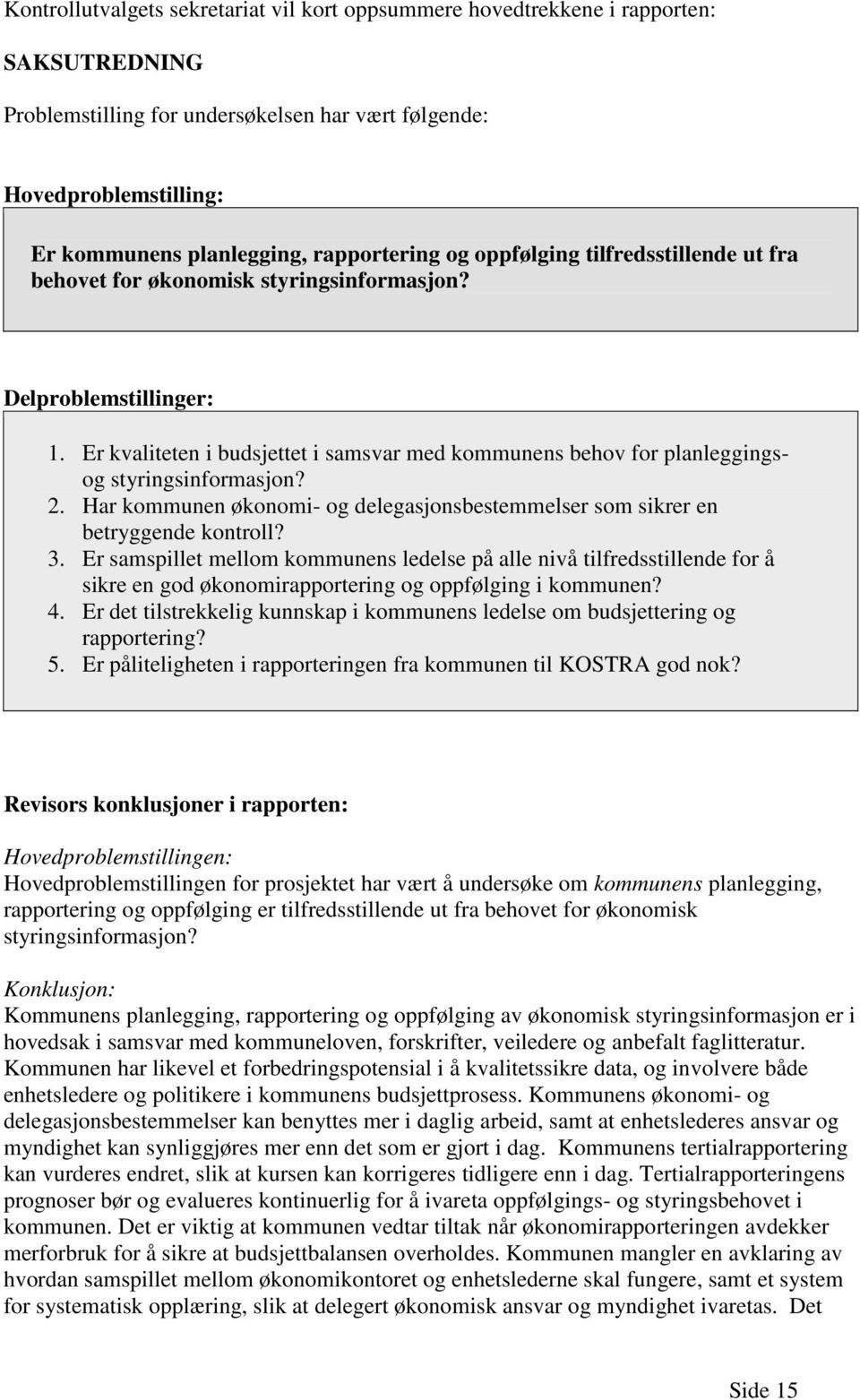 Er kvaliteten i budsjettet i samsvar med kommunens behov for planleggingsog styringsinformasjon? 2. Har kommunen økonomi- og delegasjonsbestemmelser som sikrer en betryggende kontroll? 3.