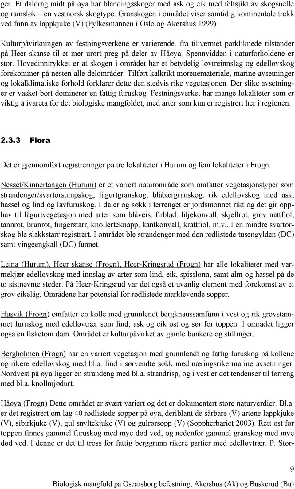 Kulturpåvirkningen av festningsverkene er varierende, fra tilnærmet parkliknede tilstander på Heer skanse til et mer urørt preg på deler av Håøya. Spennvidden i naturforholdene er stor.