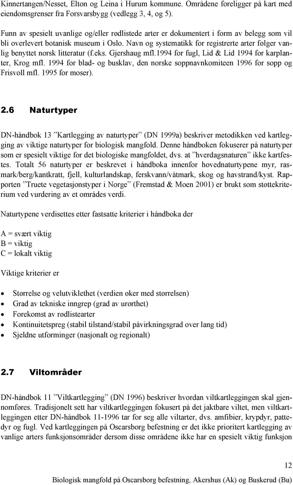 Navn og systematikk for registrerte arter følger vanlig benyttet norsk litteratur (f.eks. Gjershaug mfl.1994 for fugl, Lid & Lid 1994 for karplanter, Krog mfl.