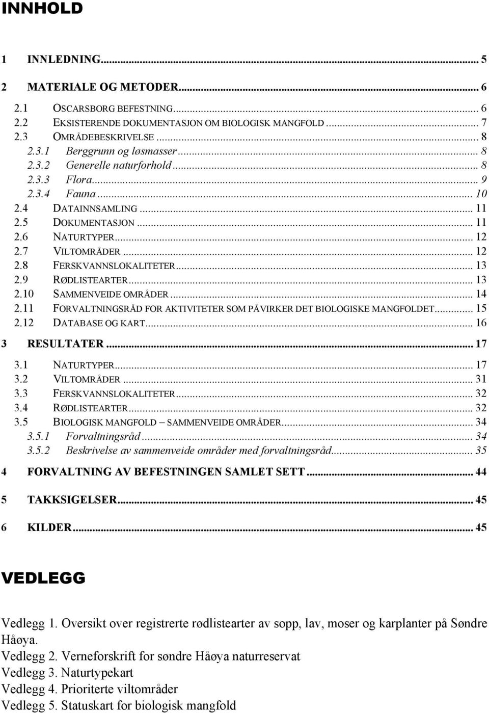 9 RØDLISTEARTER... 13 2.10 SAMMENVEIDE OMRÅDER... 14 2.11 FORVALTNINGSRÅD FOR AKTIVITETER SOM PÅVIRKER DET BIOLOGISKE MANGFOLDET... 15 2.12 DATABASE OG KART... 16 3 RESULTATER... 17 3.1 NATURTYPER.