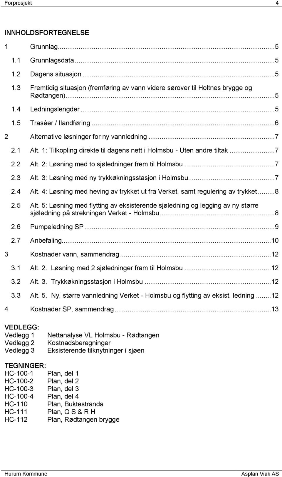 ..7 2.3 Alt. 3: Løsning med ny trykkøkningsstasjon i Holmsbu...7 2.4 Alt. 4: Løsning med heving av trykket ut fra Verket, samt regulering av trykket...8 2.5 Alt.