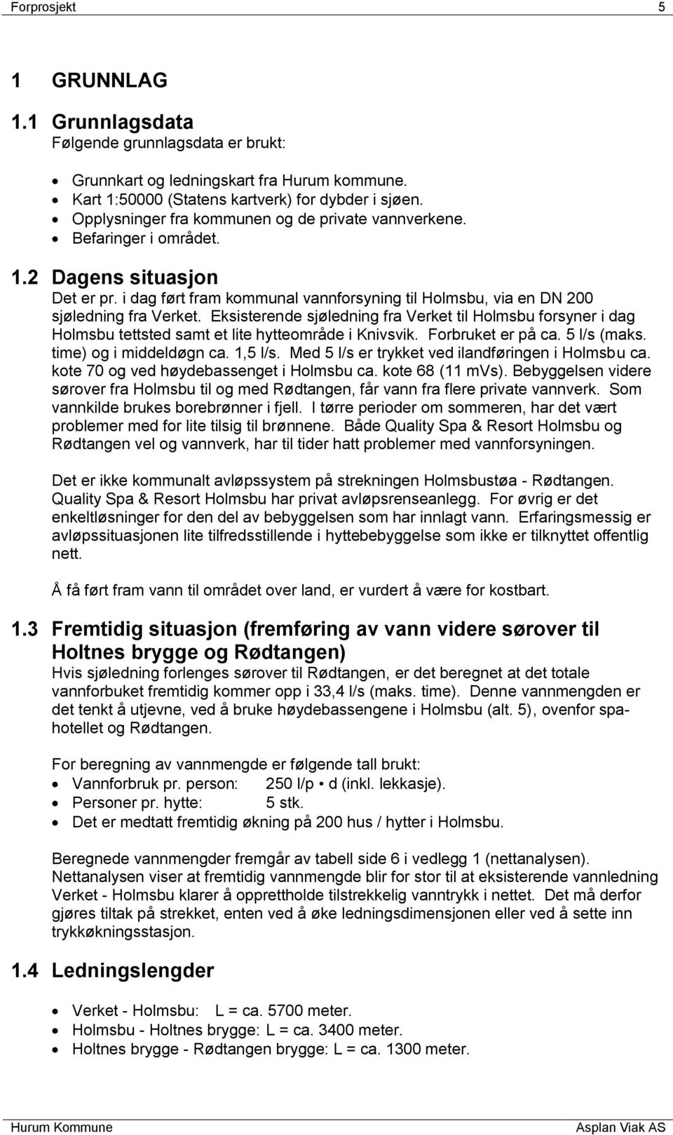 Eksisterende sjøledning fra Verket til Holmsbu forsyner i dag Holmsbu tettsted samt et lite hytteområde i Knivsvik. Forbruket er på ca. 5 l/s (maks. time) og i middeldøgn ca. 1,5 l/s.