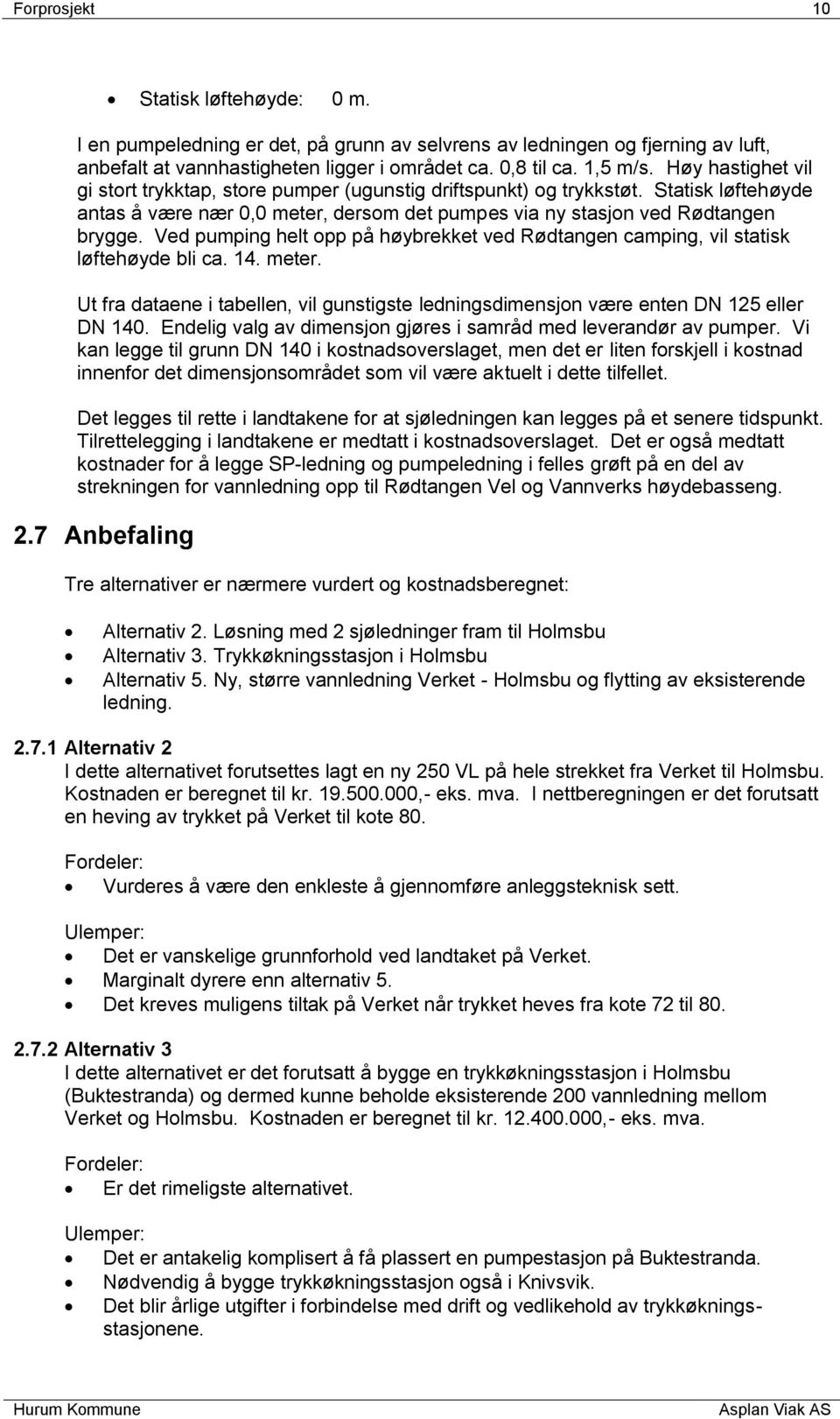 Ved pumping helt opp på høybrekket ved Rødtangen camping, vil statisk løftehøyde bli ca. 14. meter. Ut fra dataene i tabellen, vil gunstigste ledningsdimensjon være enten DN 125 eller DN 140.