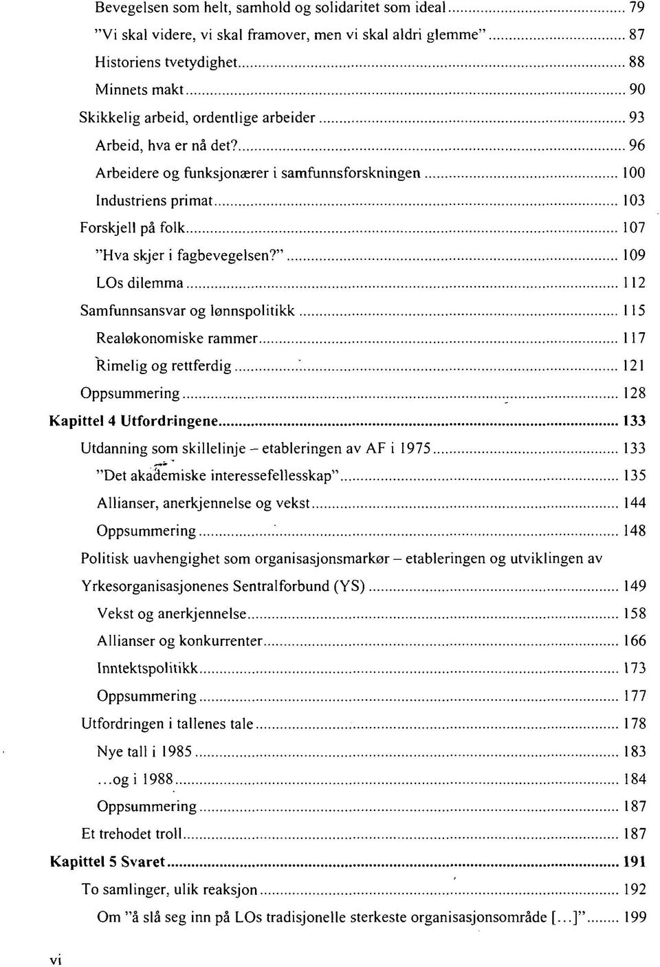 " 109 LOs dilemma 112 Samfunnsansvar og lønnspolitikk 115 Realøkonomiske rammer 117 Rimelig og rettferdig 121 Oppsummering 128 Kapittel 4 Utfordringene 133 Utdanning som skillelinje - etableringen av