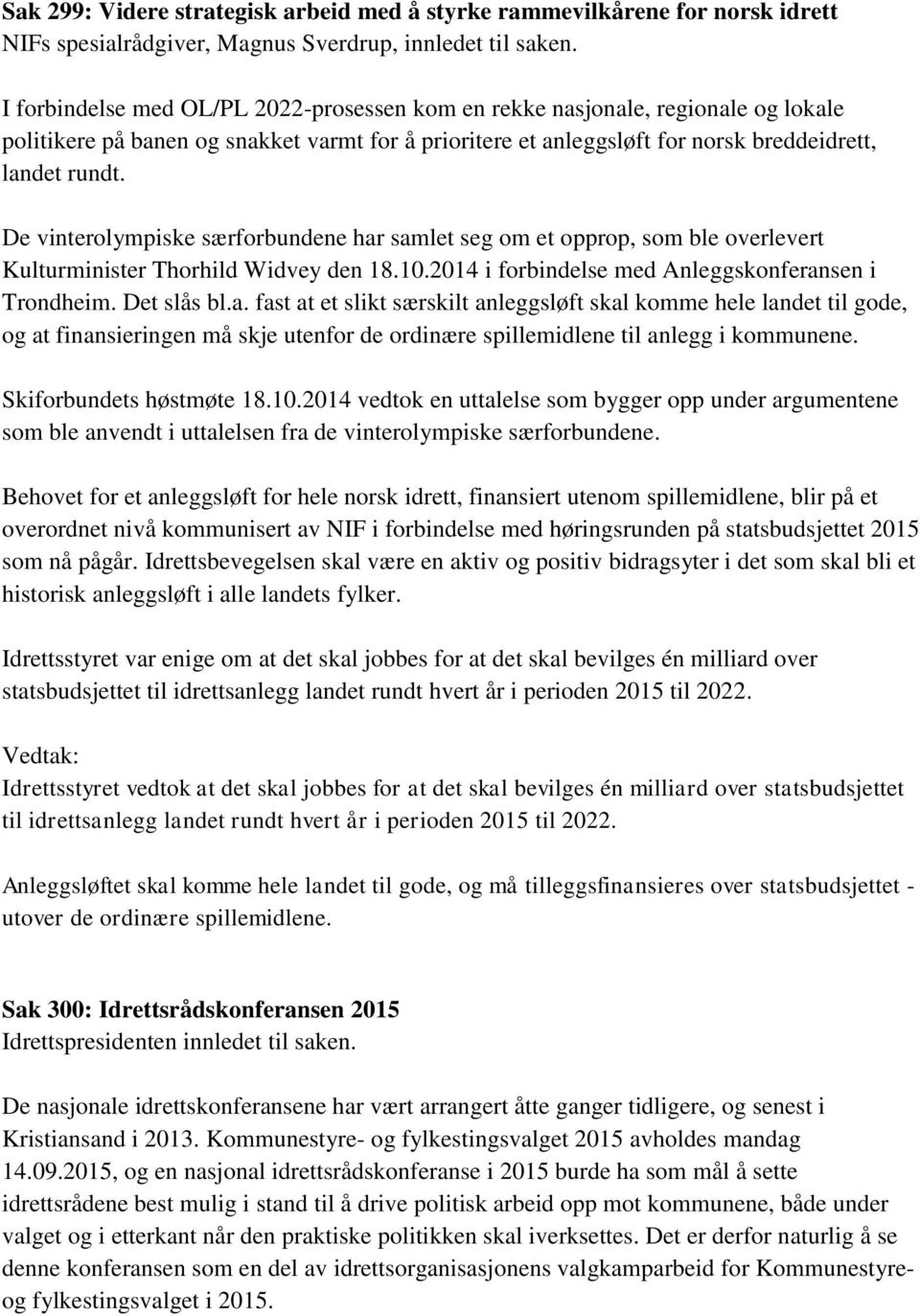 De vinterolympiske særforbundene har samlet seg om et opprop, som ble overlevert Kulturminister Thorhild Widvey den 18.10.2014 i forbindelse med Anleggskonferansen i Trondheim. Det slås bl.a. fast at et slikt særskilt anleggsløft skal komme hele landet til gode, og at finansieringen må skje utenfor de ordinære spillemidlene til anlegg i kommunene.