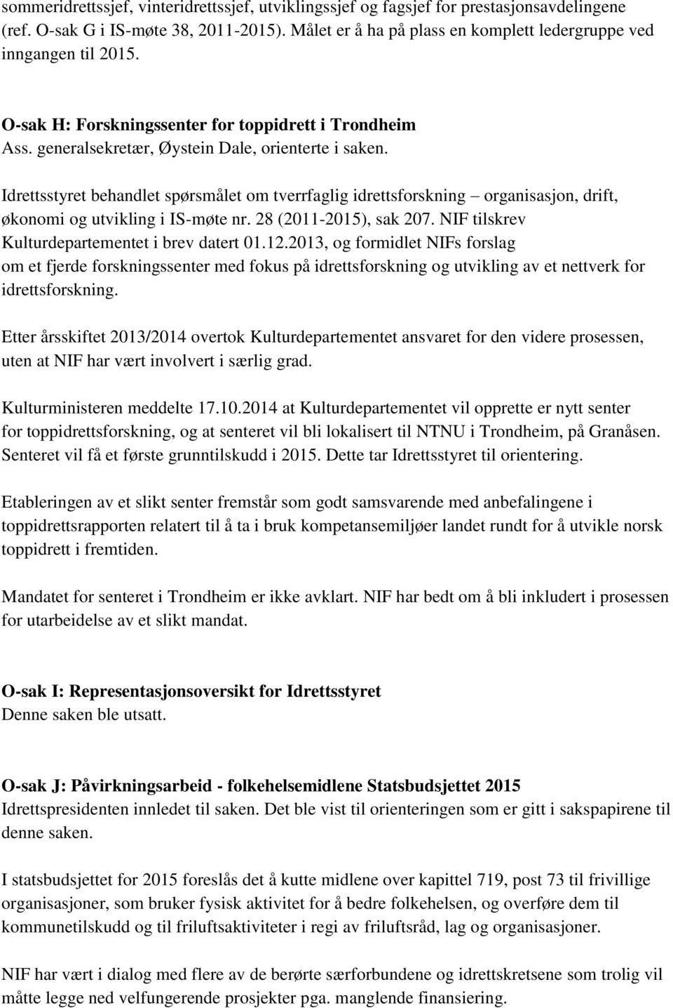 Idrettsstyret behandlet spørsmålet om tverrfaglig idrettsforskning organisasjon, drift, økonomi og utvikling i IS-møte nr. 28 (2011-2015), sak 207. NIF tilskrev Kulturdepartementet i brev datert 01.