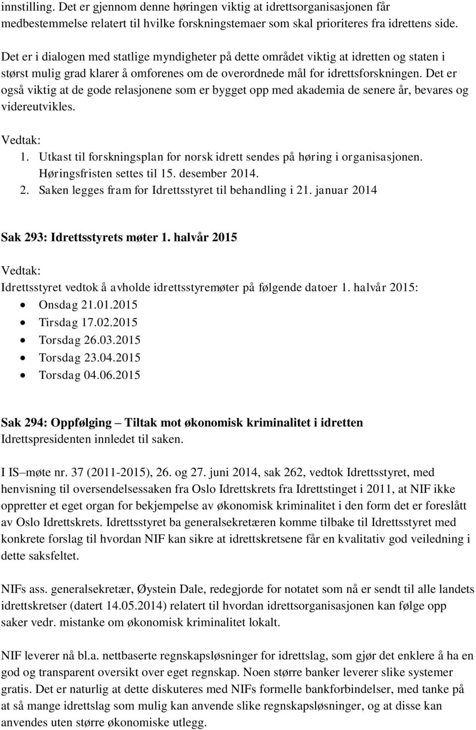 Det er også viktig at de gode relasjonene som er bygget opp med akademia de senere år, bevares og videreutvikles. 1. Utkast til forskningsplan for norsk idrett sendes på høring i organisasjonen.