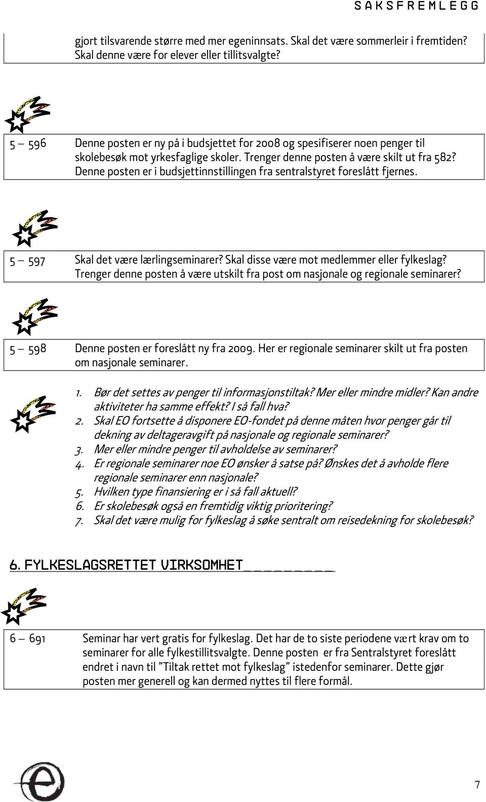 Denne posten er i budsjettinnstillingen fra sentralstyret foreslått fjernes. 5 597 Skal det være lærlingseminarer? Skal disse være mot medlemmer eller fylkeslag?