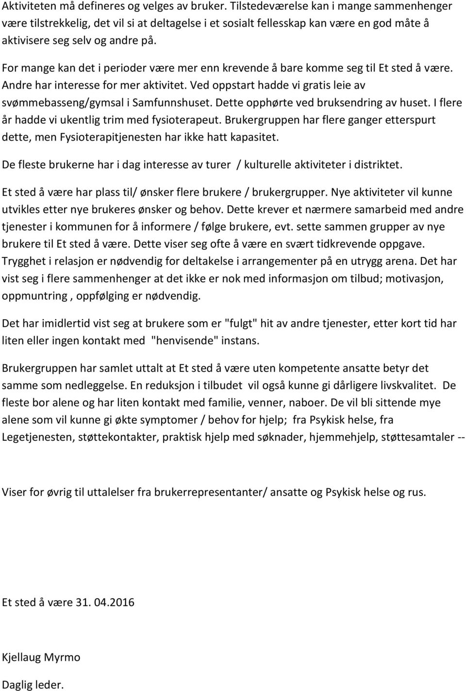 For mange kan det i perioder være mer enn krevende å bare komme seg til Et sted å være. Andre har interesse for mer aktivitet.