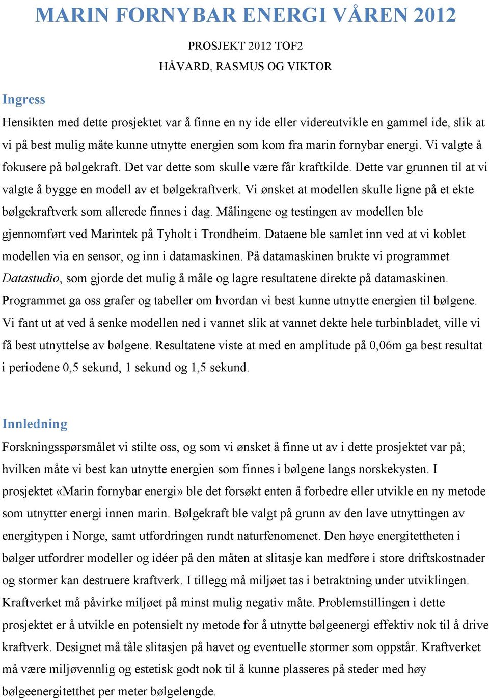 Dette var grunnen til at vi valgte å bygge en modell av et bølgekraftverk. Vi ønsket at modellen skulle ligne på et ekte bølgekraftverk som allerede finnes i dag.