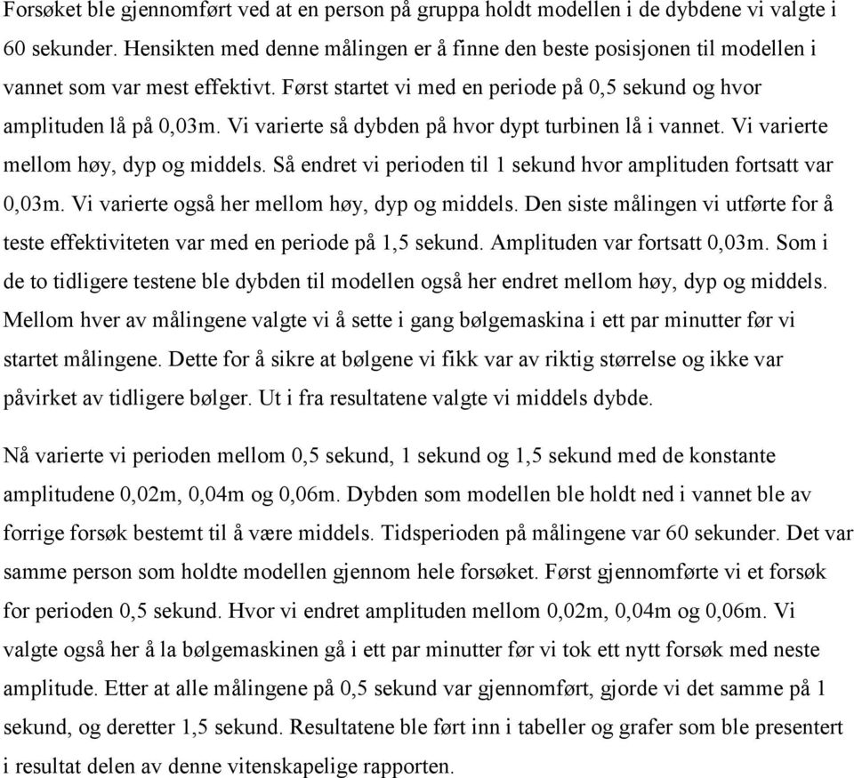 Vi varierte så dybden på hvor dypt turbinen lå i vannet. Vi varierte mellom høy, dyp og middels. Så endret vi perioden til 1 sekund hvor amplituden fortsatt var 0,03m.