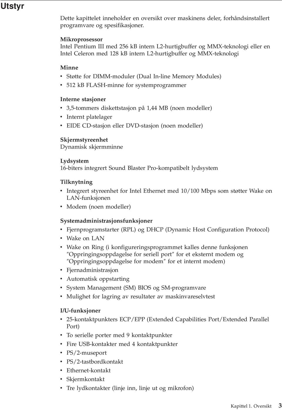 In-line Memory Modules) v 512 kb FLASH-minne for systemprogrammer Interne stasjoner v 3,5-tommers diskettstasjon på 1,44 MB (noen modeller) v Internt platelager v EIDE CD-stasjon eller DVD-stasjon