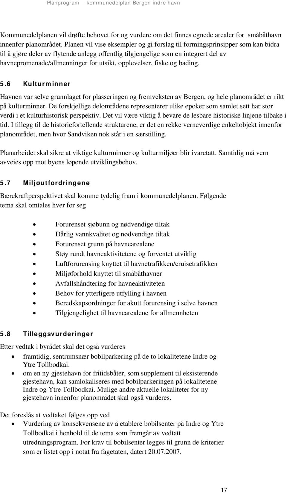 utsikt, opplevelser, fiske og bading. 5.6 Kulturminner Havnen var selve grunnlaget for plasseringen og fremveksten av Bergen, og hele planområdet er rikt på kulturminner.