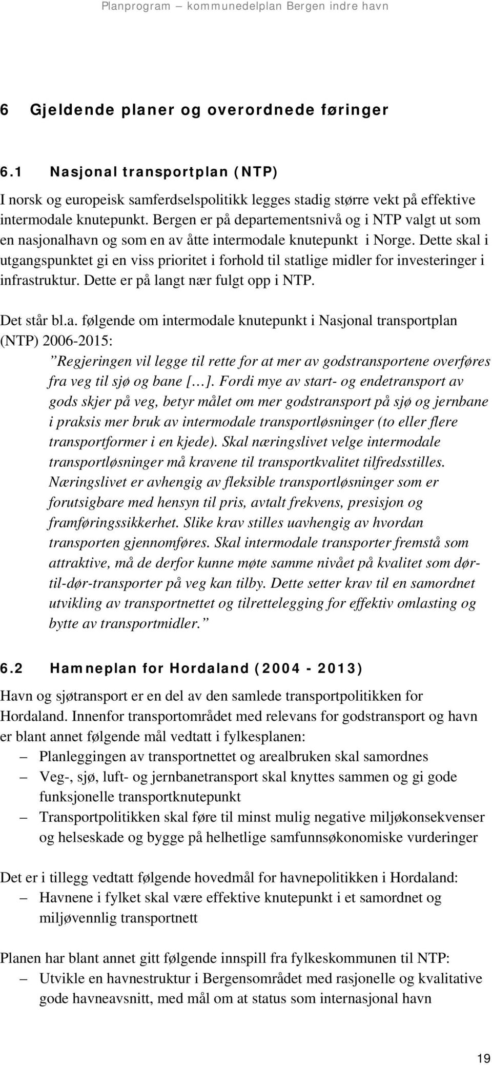 Dette skal i utgangspunktet gi en viss prioritet i forhold til statlige midler for investeringer i infrastruktur. Dette er på langt nær fulgt opp i NTP. Det står bl.a. følgende om intermodale knutepunkt i Nasjonal transportplan (NTP) 2006-2015: Regjeringen vil legge til rette for at mer av godstransportene overføres fra veg til sjø og bane [ ].