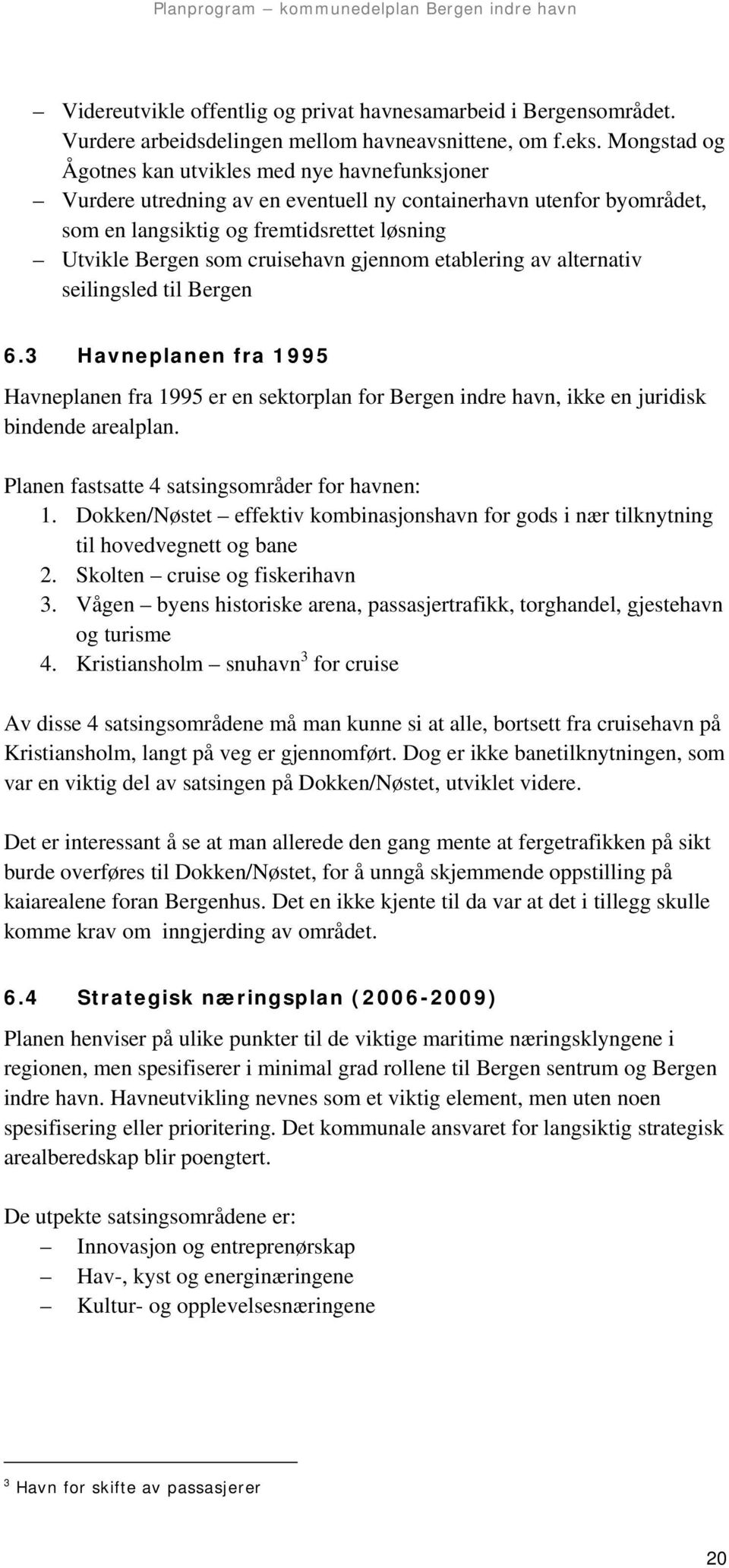 cruisehavn gjennom etablering av alternativ seilingsled til Bergen 6.3 Havneplanen fra 1995 Havneplanen fra 1995 er en sektorplan for Bergen indre havn, ikke en juridisk bindende arealplan.