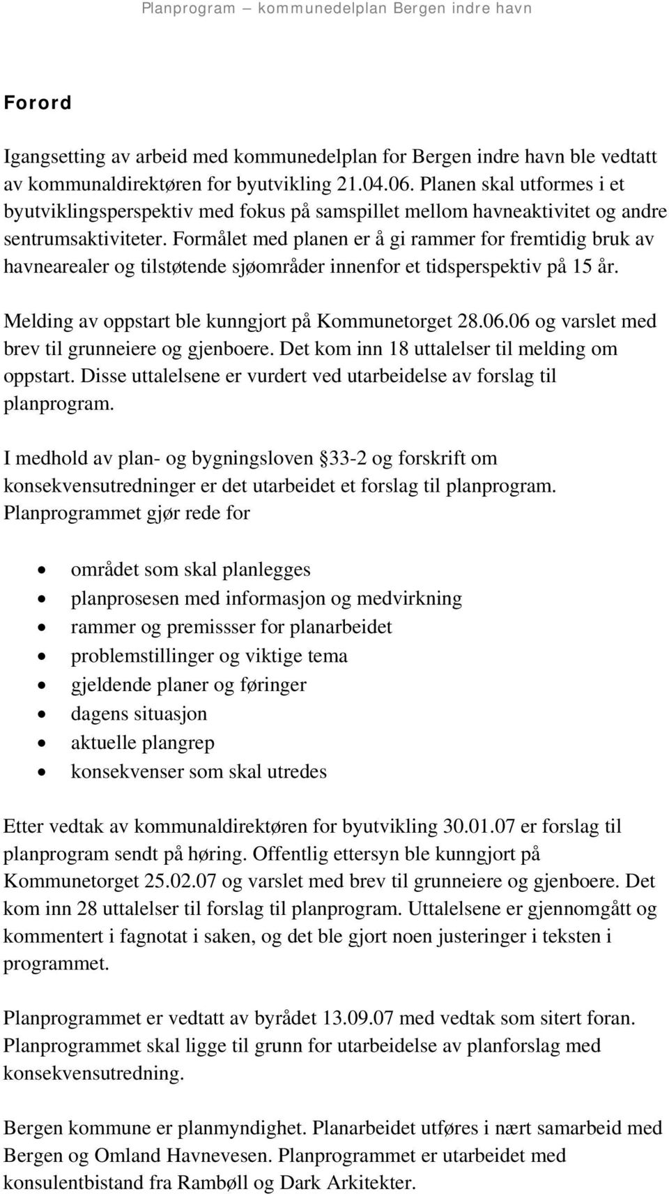 Formålet med planen er å gi rammer for fremtidig bruk av havnearealer og tilstøtende sjøområder innenfor et tidsperspektiv på 15 år. Melding av oppstart ble kunngjort på Kommunetorget 28.06.