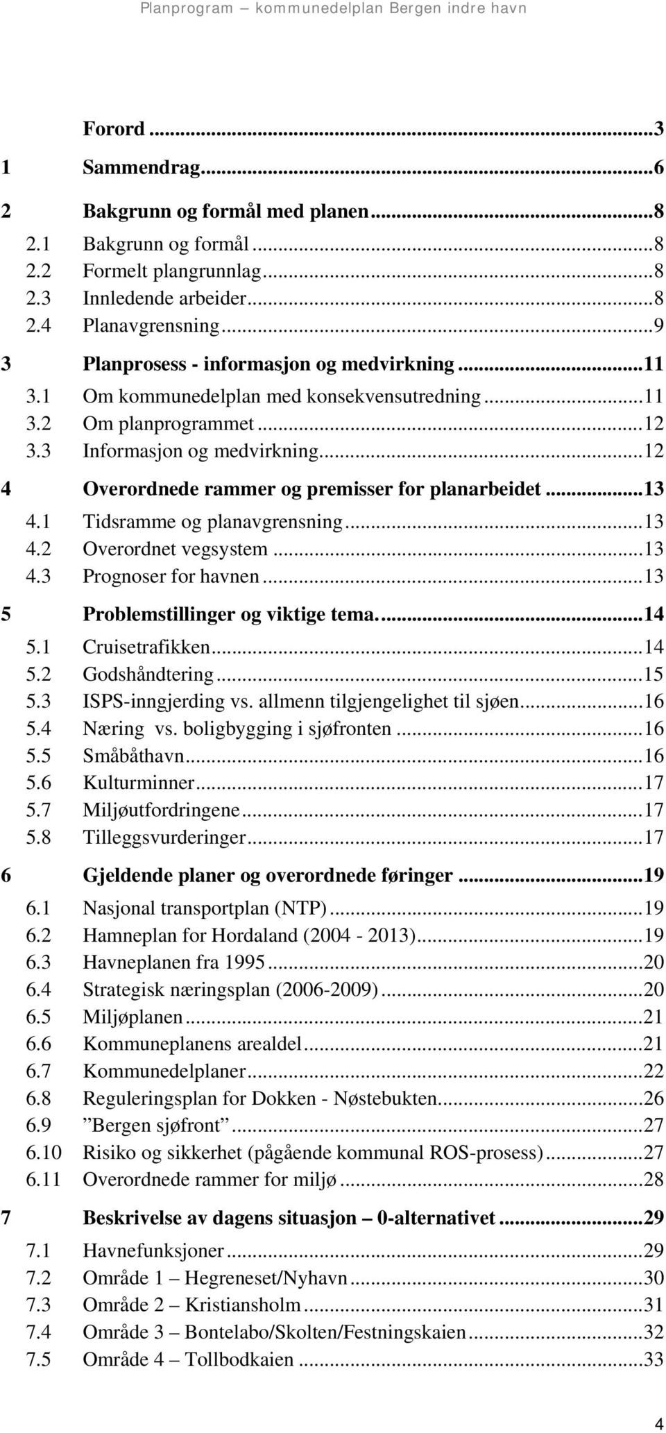 ..12 4 Overordnede rammer og premisser for planarbeidet...13 4.1 Tidsramme og planavgrensning...13 4.2 Overordnet vegsystem...13 4.3 Prognoser for havnen...13 5 Problemstillinger og viktige tema...14 5.