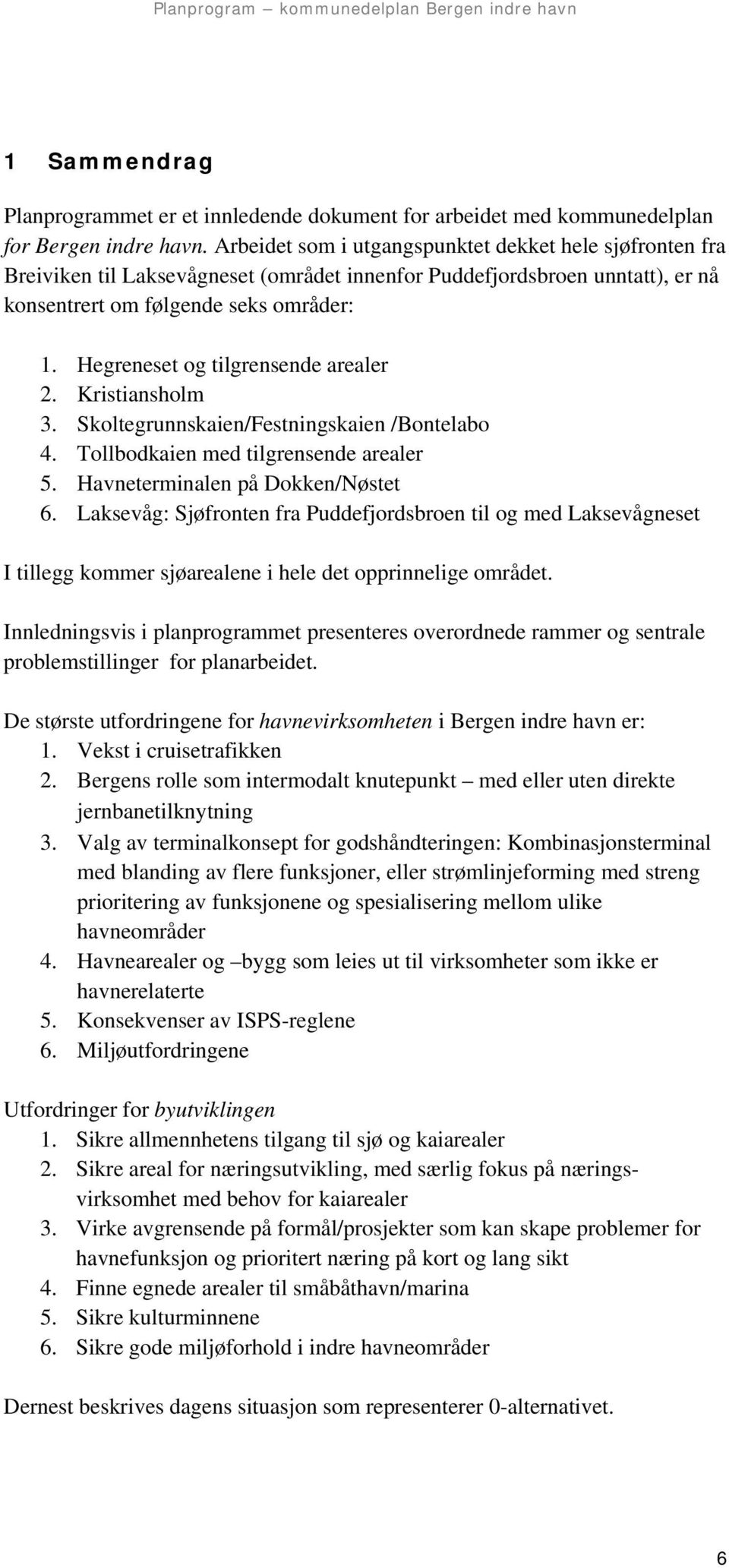 Hegreneset og tilgrensende arealer 2. Kristiansholm 3. Skoltegrunnskaien/Festningskaien /Bontelabo 4. Tollbodkaien med tilgrensende arealer 5. Havneterminalen på Dokken/Nøstet 6.