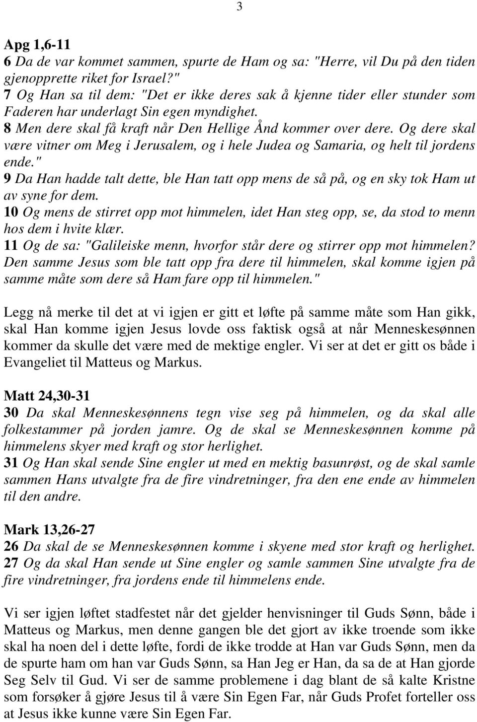 Og dere skal være vitner om Meg i Jerusalem, og i hele Judea og Samaria, og helt til jordens ende." 9 Da Han hadde talt dette, ble Han tatt opp mens de så på, og en sky tok Ham ut av syne for dem.