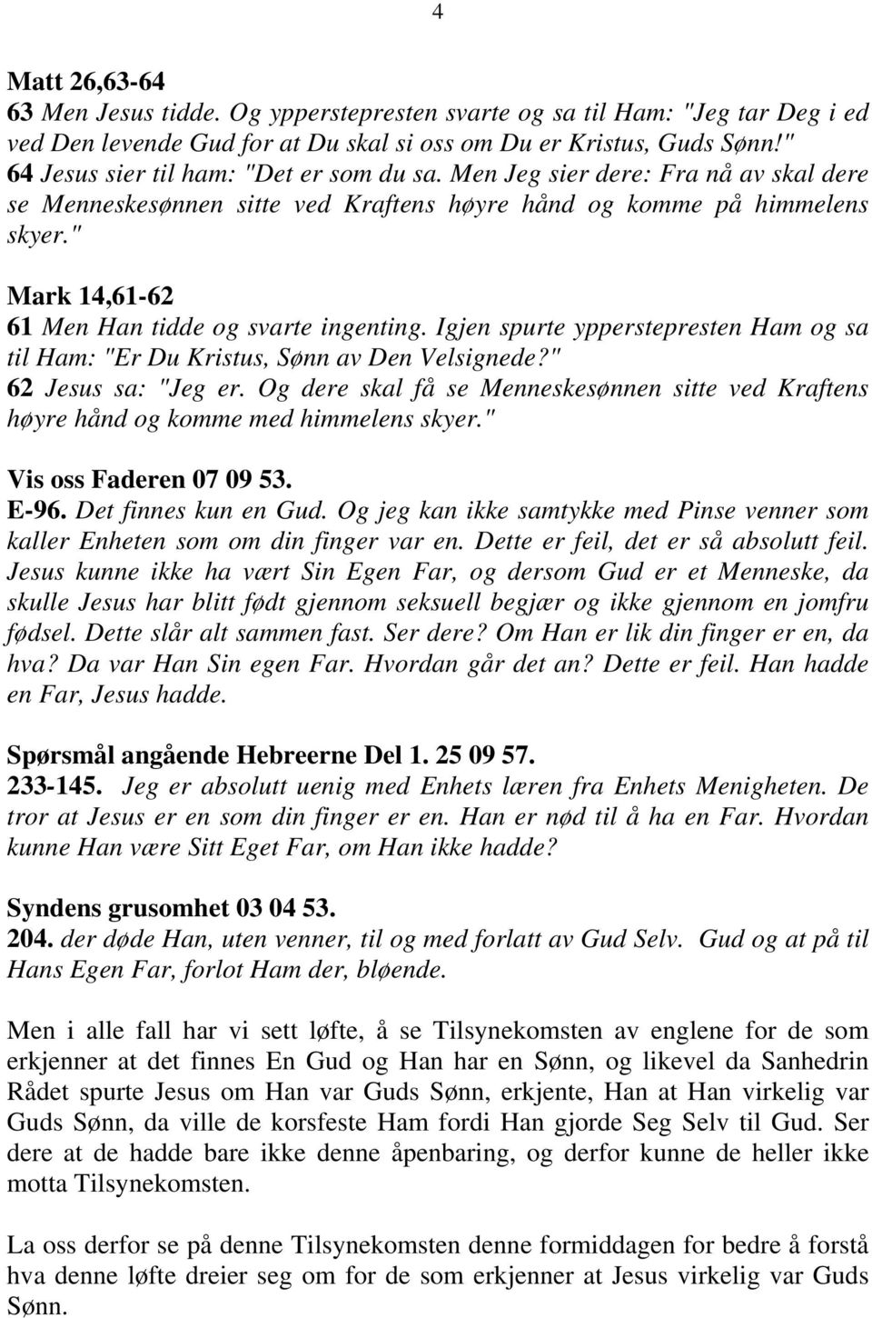 " Mark 14,61-62 61 Men Han tidde og svarte ingenting. Igjen spurte ypperstepresten Ham og sa til Ham: "Er Du Kristus, Sønn av Den Velsignede?" 62 Jesus sa: "Jeg er.