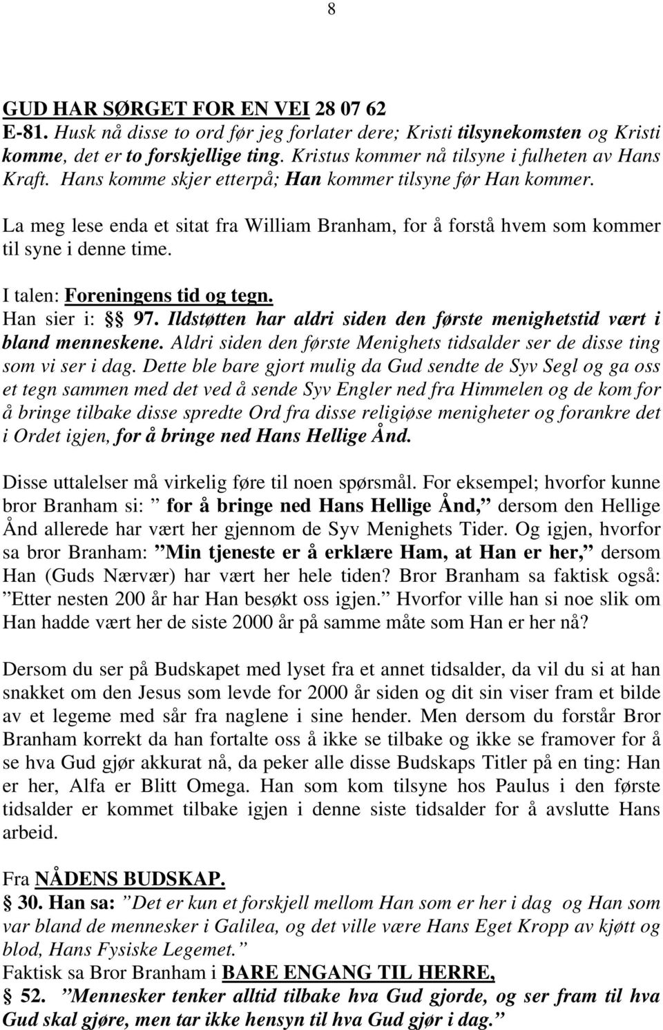 La meg lese enda et sitat fra William Branham, for å forstå hvem som kommer til syne i denne time. I talen: Foreningens tid og tegn. Han sier i: 97.