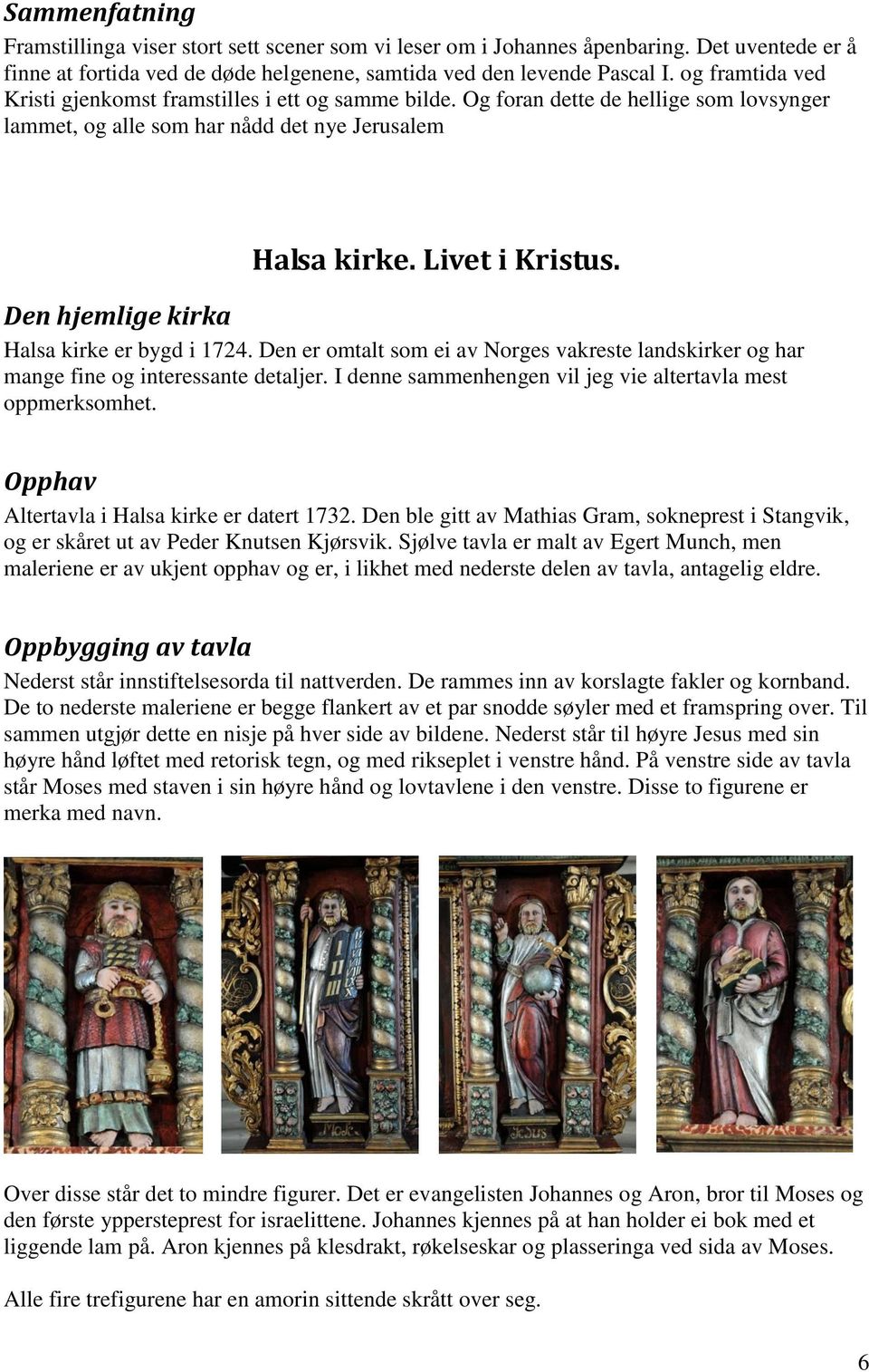 Den hjemlige kirka Halsa kirke er bygd i 1724. Den er omtalt som ei av Norges vakreste landskirker og har mange fine og interessante detaljer.