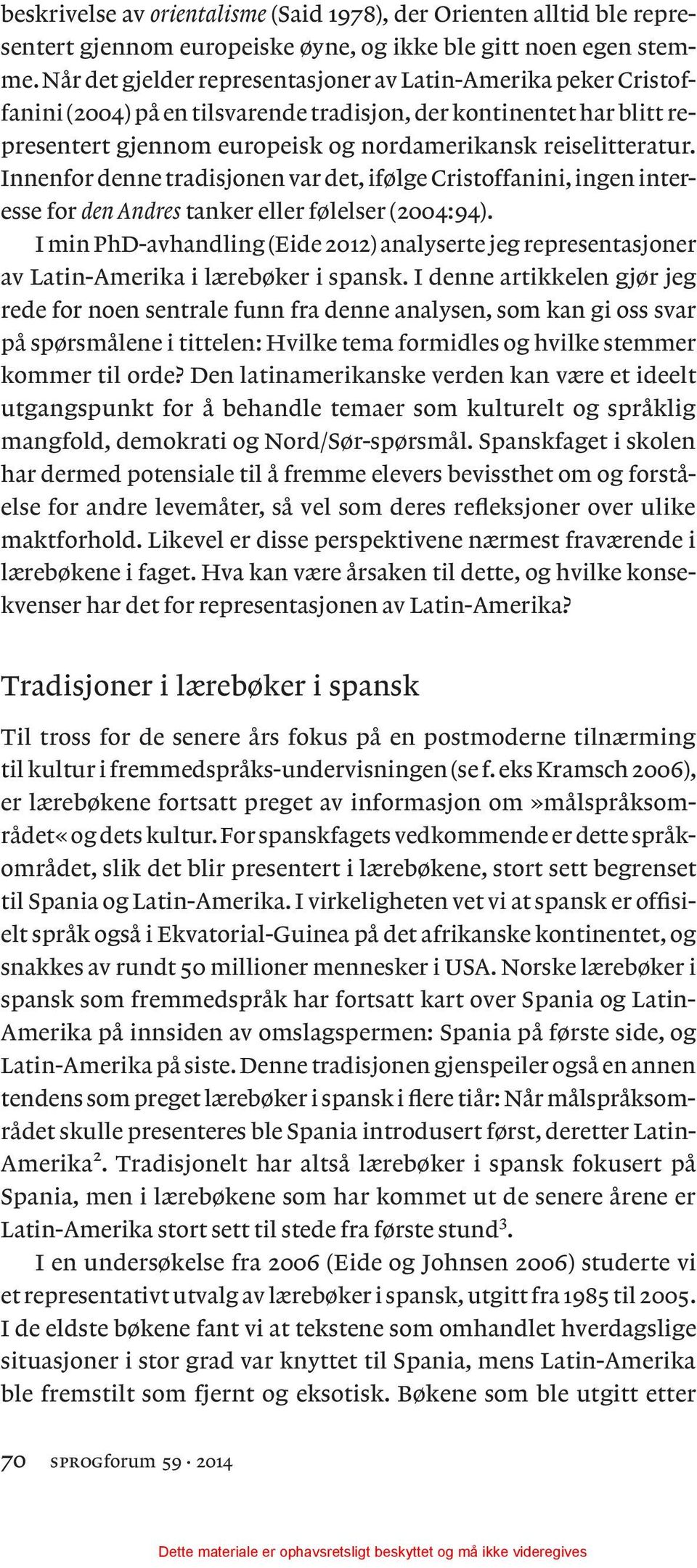 Innenfor denne tradisjonen var det, ifølge Cristoffanini, ingen interesse for den Andres tanker eller følelser (2004:94).