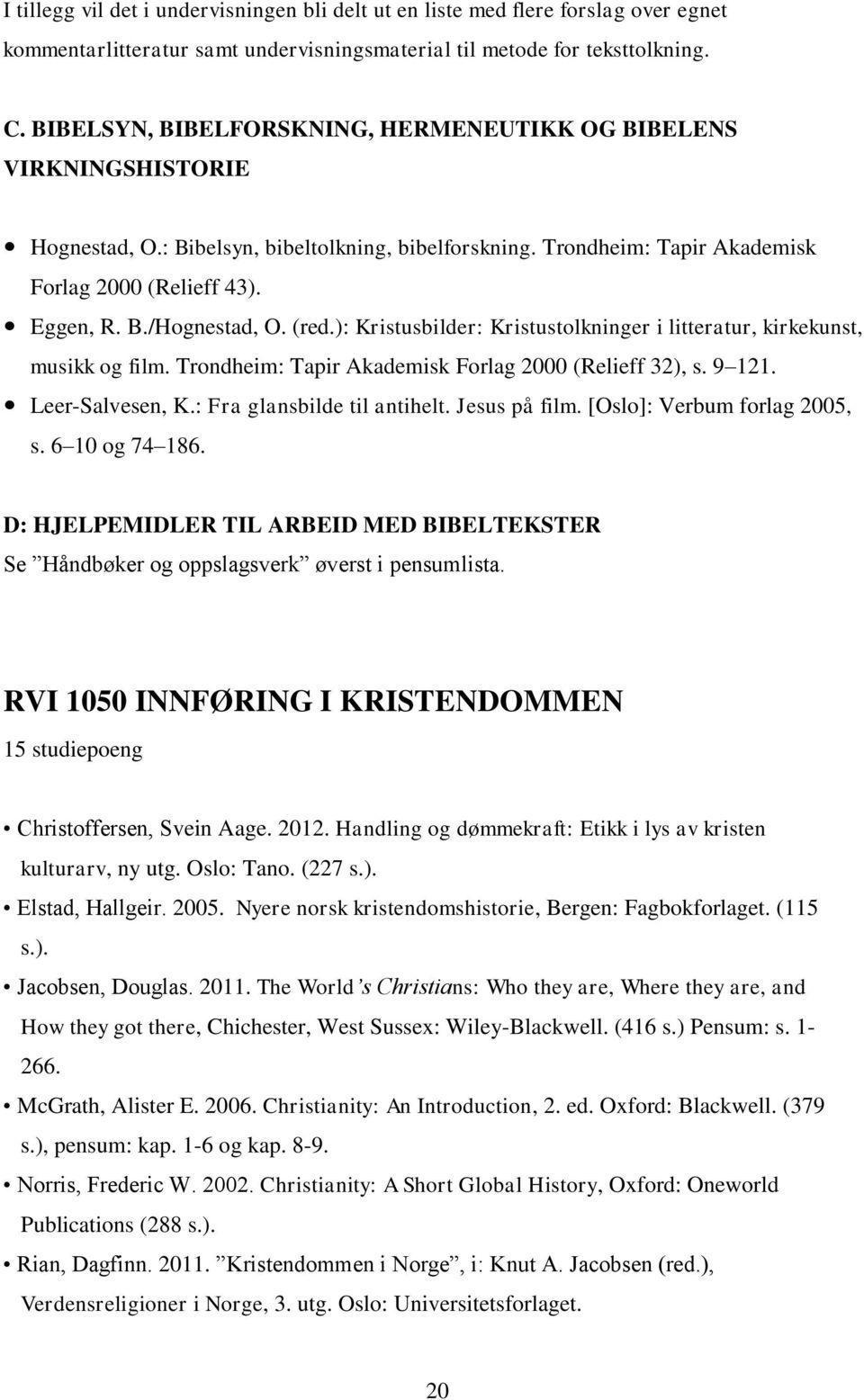 (red.): Kristusbilder: Kristustolkninger i litteratur, kirkekunst, musikk og film. Trondheim: Tapir Akademisk Forlag 2000 (Relieff 32), s. 9 121. Leer-Salvesen, K.: Fra glansbilde til antihelt.