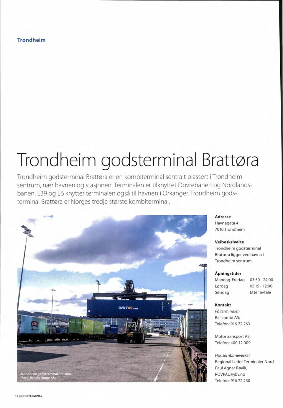 Adresse Havnegata 4 7010 Trondheim Veibeskrivelse Trondheim godsterminal Brattøra ligger ved havna i Trondheim sentrum.