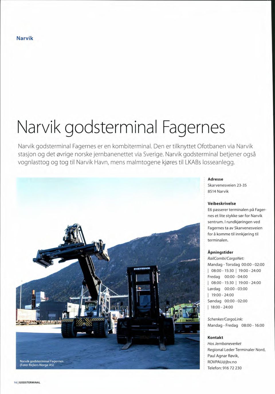 Adresse Skarvenesveien 23-35 8514 Narvik Vei beskrivelse E6 passerer terminalen på Fagernes et lite stykke sør for Narvik sentrum.