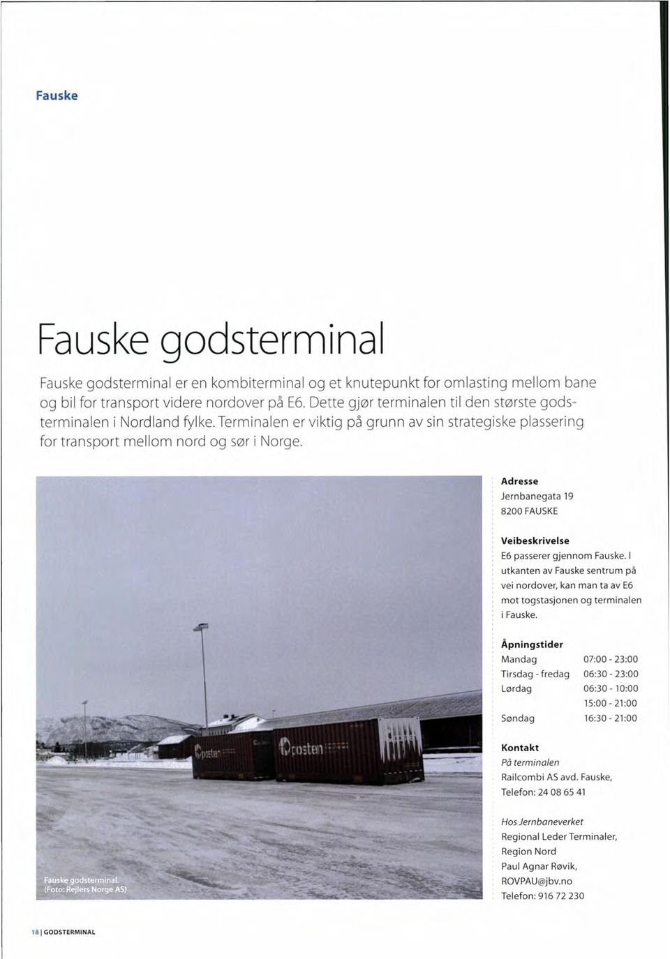 Adresse Jernbanegata 19 8200 FAUSKE Veibeskrivelse E6 passerer gjennom Fauske. l utkanten av Fauske sentrum på vei nordover, kan man ta av E6 mot togstasjonen og terminalen i Fauske.