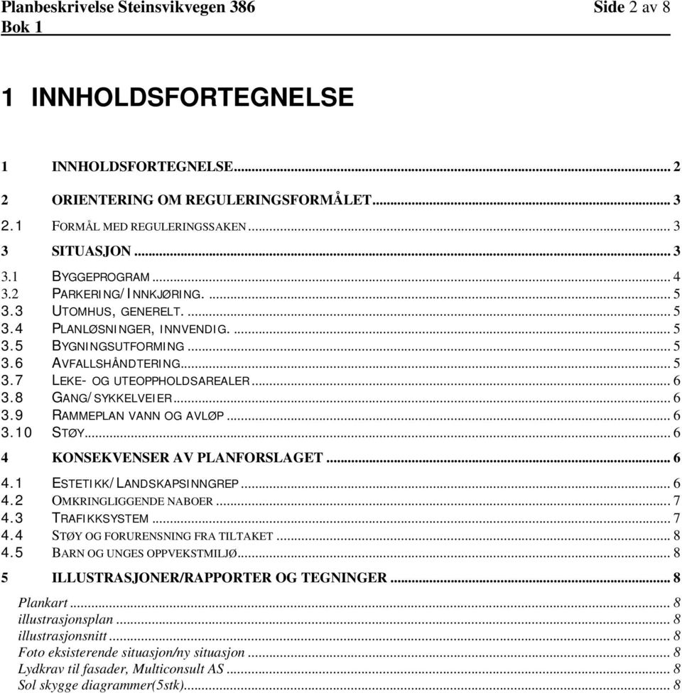 8 GANG/SYKKELVEIER... 6 3.9 RAMMEPLAN VANN OG AVLØP... 6 3.10 STØY... 6 4 KONSEKVENSER AV PLANFORSLAGET... 6 4.1 ESTETIKK/LANDSKAPSINNGREP... 6 4.2 OMKRINGLIGGENDE NABOER...7 4.3 TRAFIKKSYSTEM... 7 4.