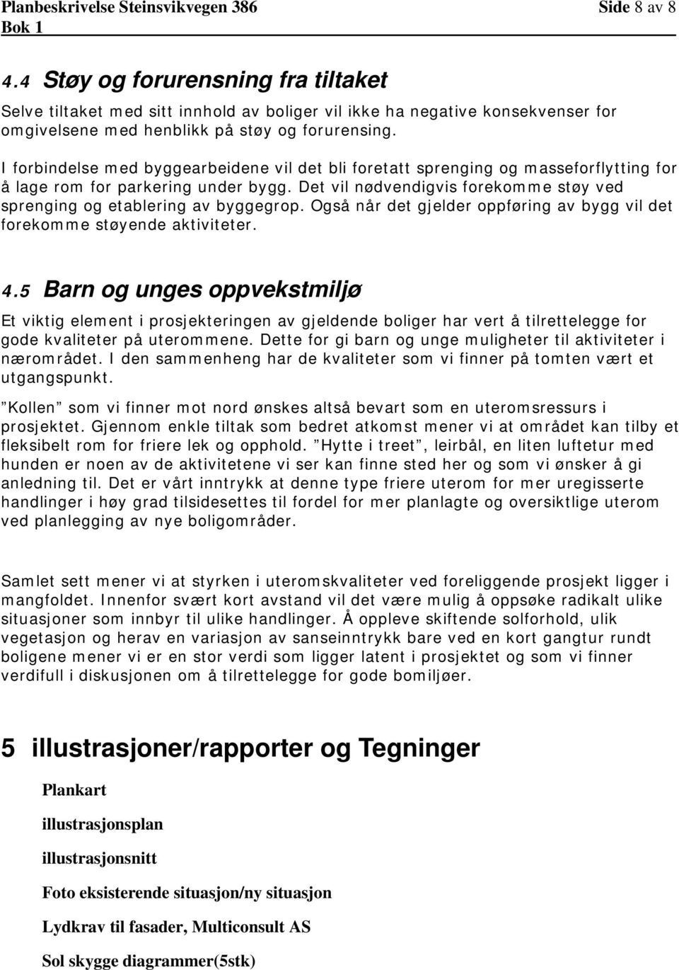 I forbindelse med byggearbeidene vil det bli foretatt sprenging og masseforflytting for å lage rom for parkering under bygg.