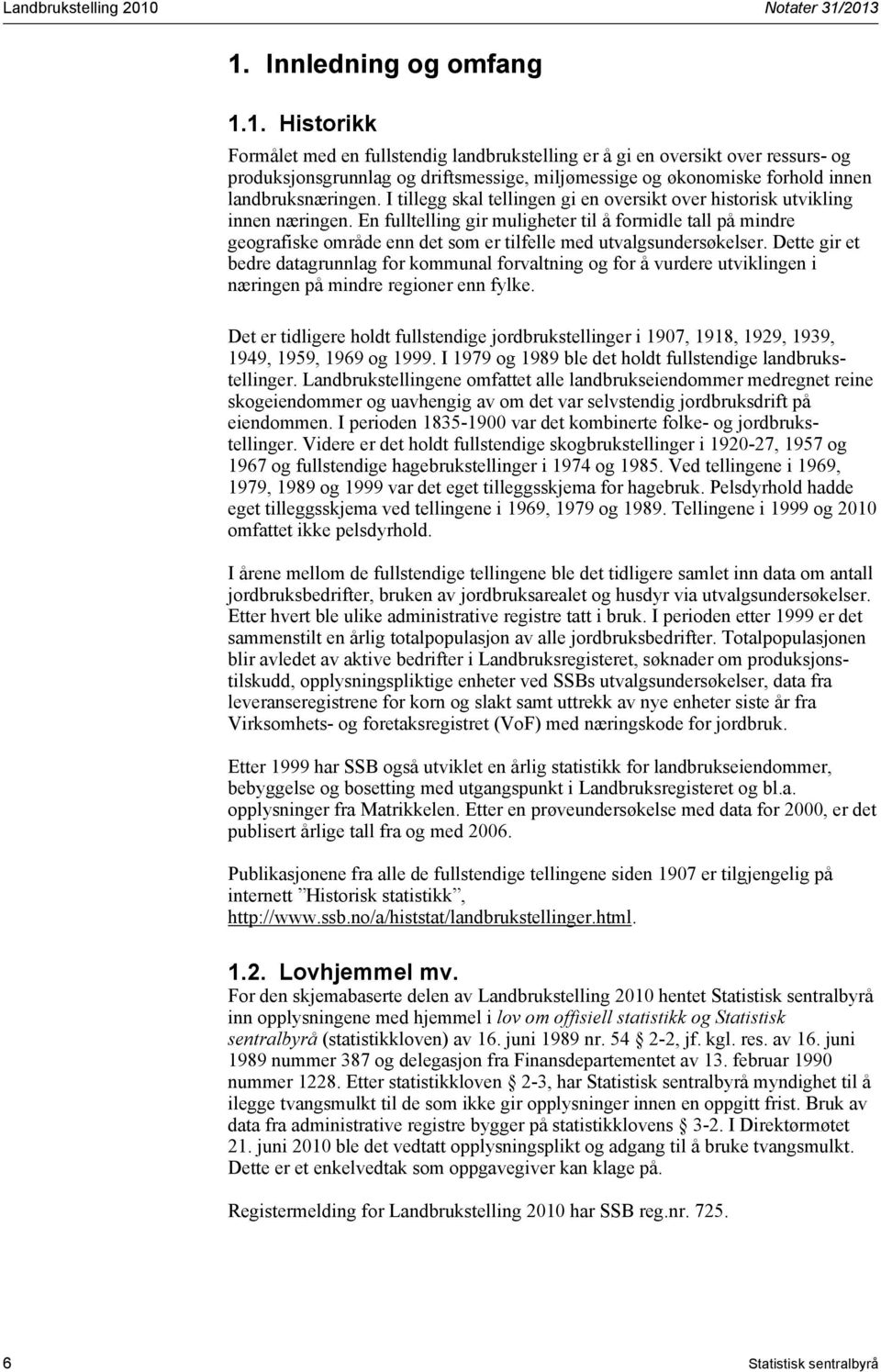 2013 1. Innledning og omfang 1.1. Historikk Formålet med en fullstendig landbrukstelling er å gi en oversikt over ressurs- og produksjonsgrunnlag og driftsmessige, miljømessige og økonomiske forhold innen landbruksnæringen.