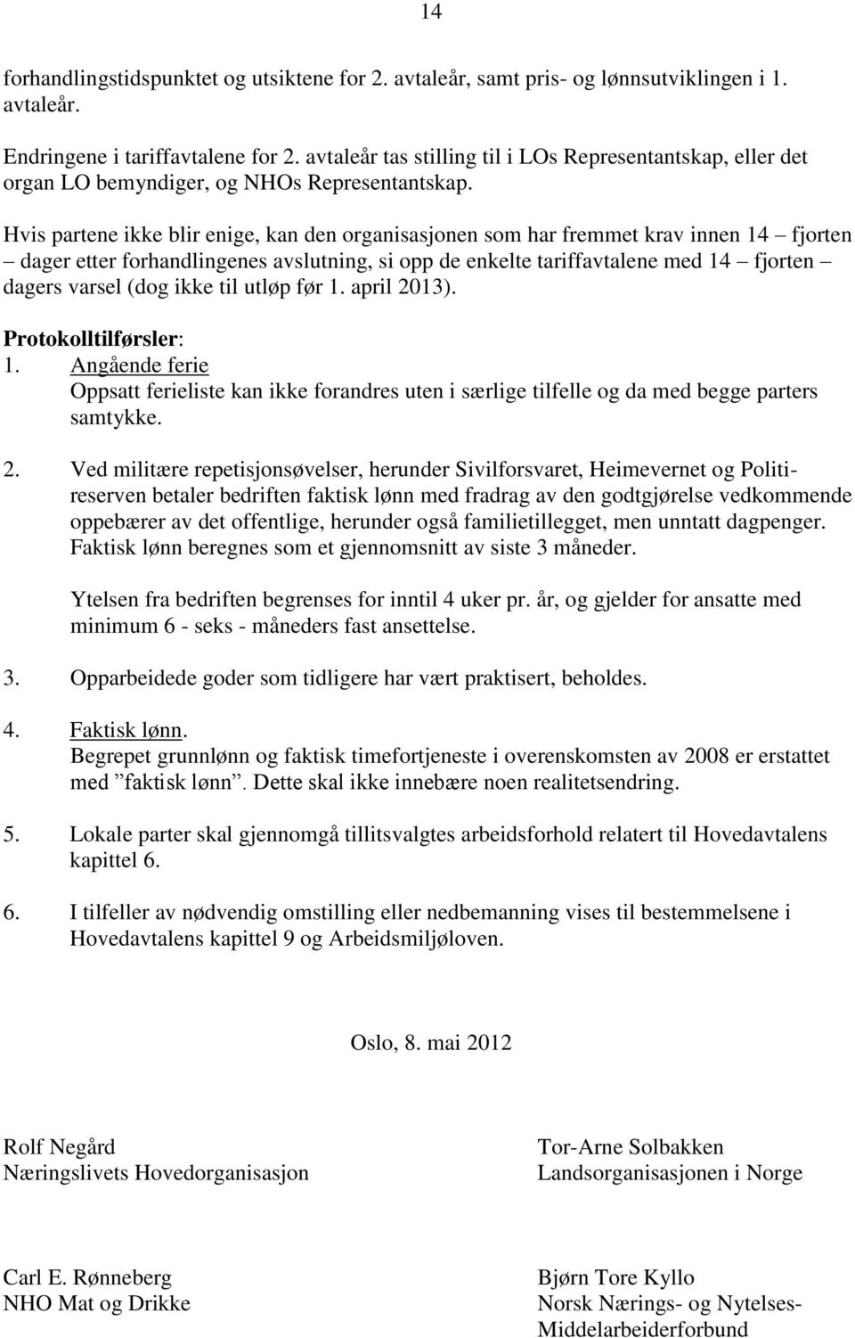 Hvis partene ikke blir enige, kan den organisasjonen som har fremmet krav innen 14 fjorten dager etter forhandlingenes avslutning, si opp de enkelte tariffavtalene med 14 fjorten dagers varsel (dog