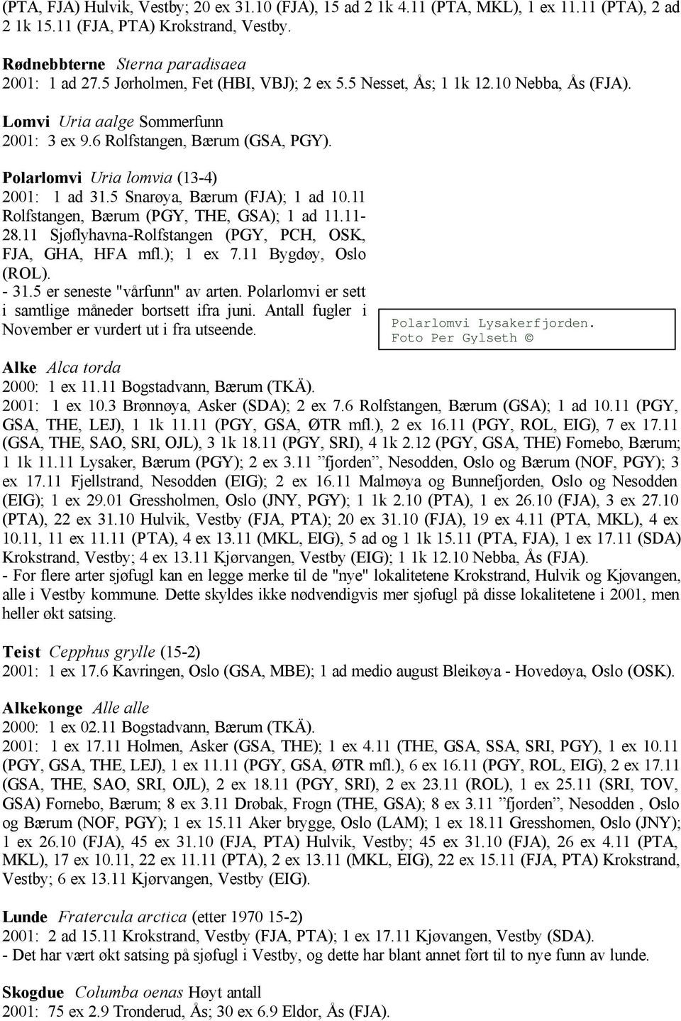 5 Snarøya, Bærum (FJA); 1 ad 10.11 Rolfstangen, Bærum (PGY, THE, GSA); 1 ad 11.11-28.11 Sjøflyhavna-Rolfstangen (PGY, PCH, OSK, FJA, GHA, HFA mfl.); 1 ex 7.11 Bygdøy, Oslo (ROL). - 31.