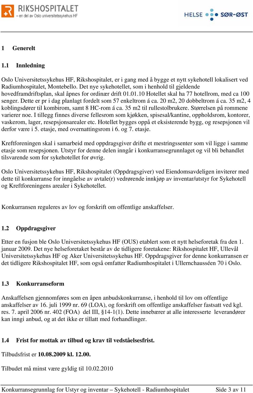 Dette er pr i dag planlagt fordelt som 57 enkeltrom á ca. 20 m2, 20 dobbeltrom á ca. 35 m2, 4 koblingsdører til kombirom, samt 8 HC-rom á ca. 35 m2 til rullestolbrukere.