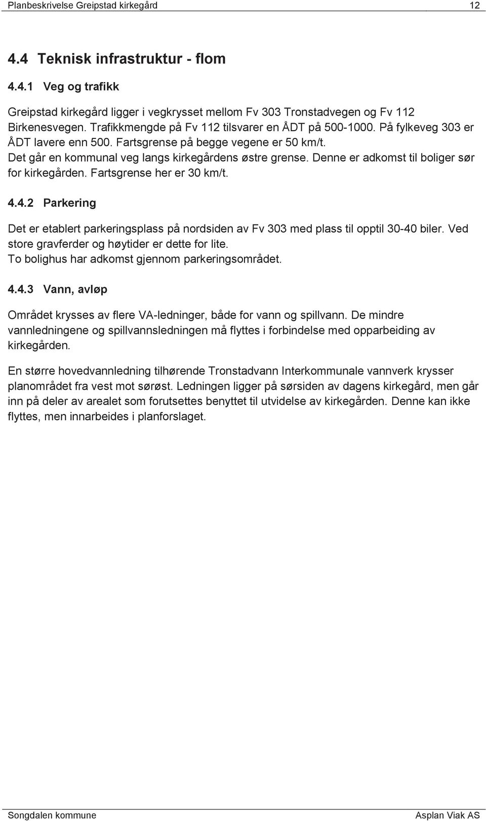 Denne er adkomst til boliger sør for kirkegården. Fartsgrense her er 30 km/t. 4.4.2 Parkering Det er etablert parkeringsplass på nordsiden av Fv 303 med plass til opptil 30-40 biler.