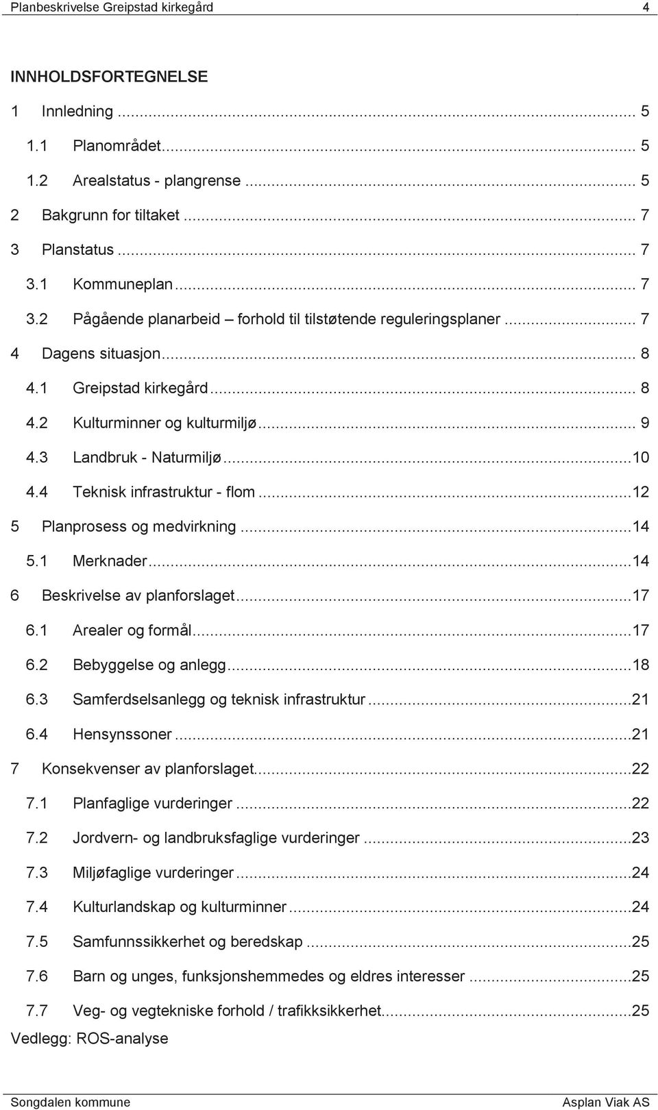 3 Landbruk - Naturmiljø...10 4.4 Teknisk infrastruktur - flom...12 5 Planprosess og medvirkning...14 5.1 Merknader...14 6 Beskrivelse av planforslaget...17 6.1 Arealer og formål...17 6.2 Bebyggelse og anlegg.