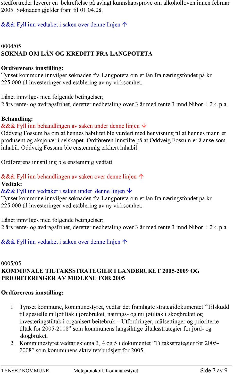 Lånet innvilges med følgende betingelser; 2 års rente- og avdragsfrihet, deretter nedbetaling over 3 år med rente 3 mnd Nibor + 2% p.a. Oddveig Fossum ba om at hennes habilitet ble vurdert med henvisning til at hennes mann er produsent og aksjonær i selskapet.