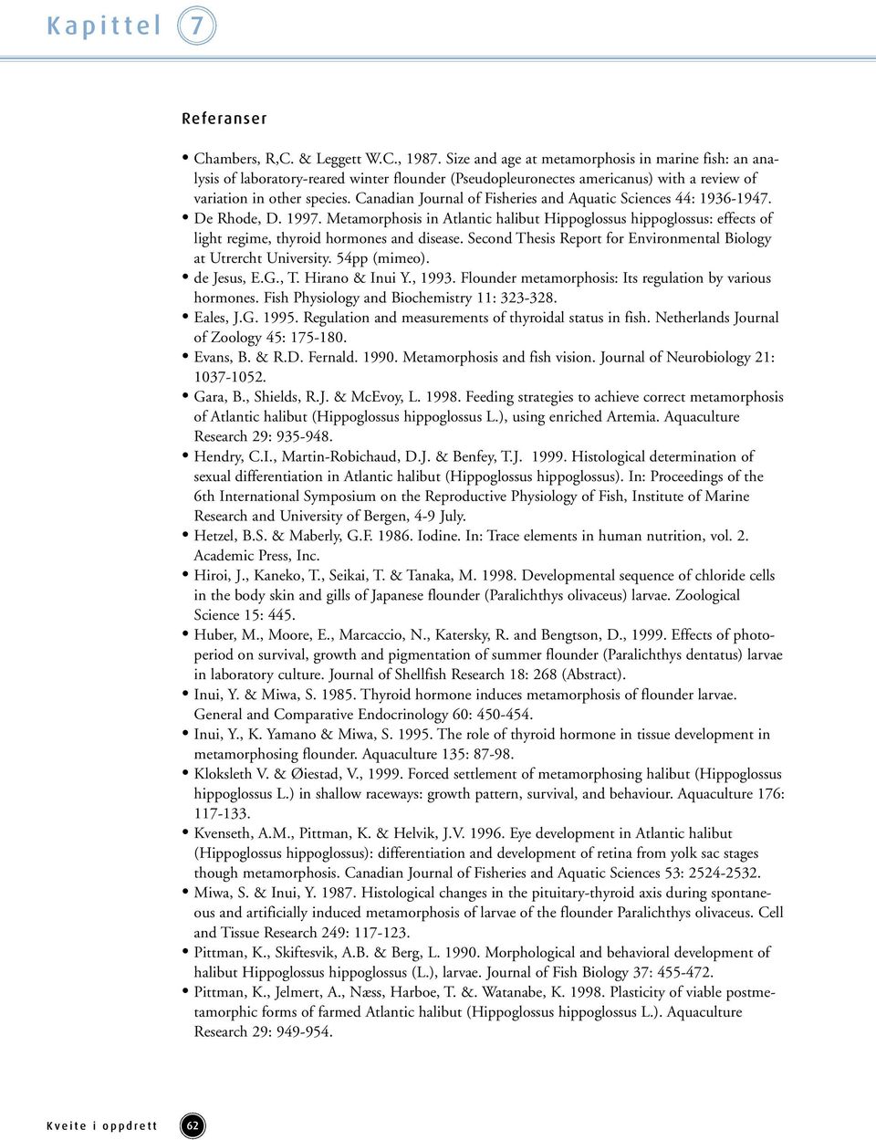Canadian Journal of Fisheries and Aquatic Sciences 44: 1936-1947. De Rhode, D. 1997. Metamorphosis in Atlantic halibut Hippoglossus hippoglossus: effects of light regime, thyroid hormones and disease.