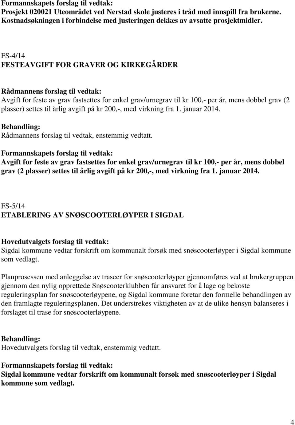 årlig avgift på kr 200,-, med virkning fra 1. januar 2014. Rådmannens forslag til vedtak, enstemmig vedtatt.