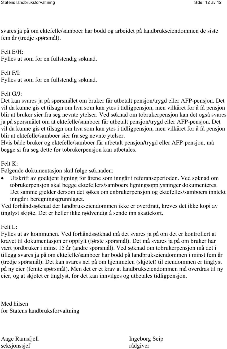 Det vil da kunne gis et tilsagn om hva som kan ytes i tidligpensjon, men vilkåret for å få pensjon blir at bruker sier fra seg nevnte ytelser.