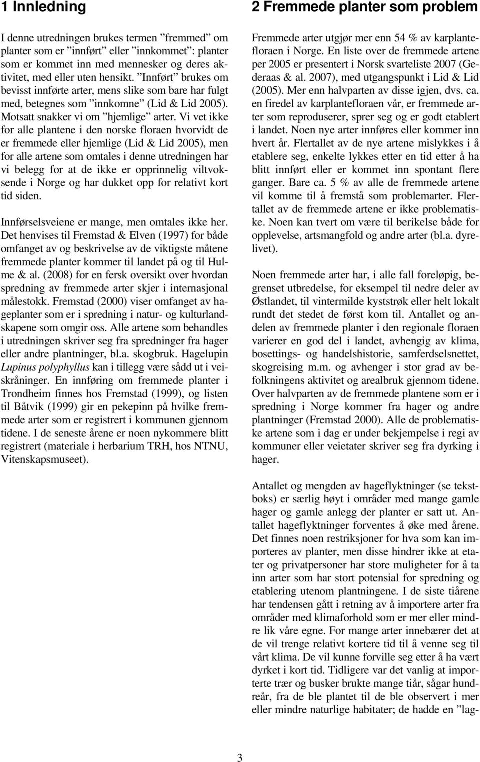 Vi vet ikke for alle plantene i den norske floraen hvorvidt de er fremmede eller hjemlige (Lid & Lid 2005), men for alle artene som omtales i denne utredningen har vi belegg for at de ikke er