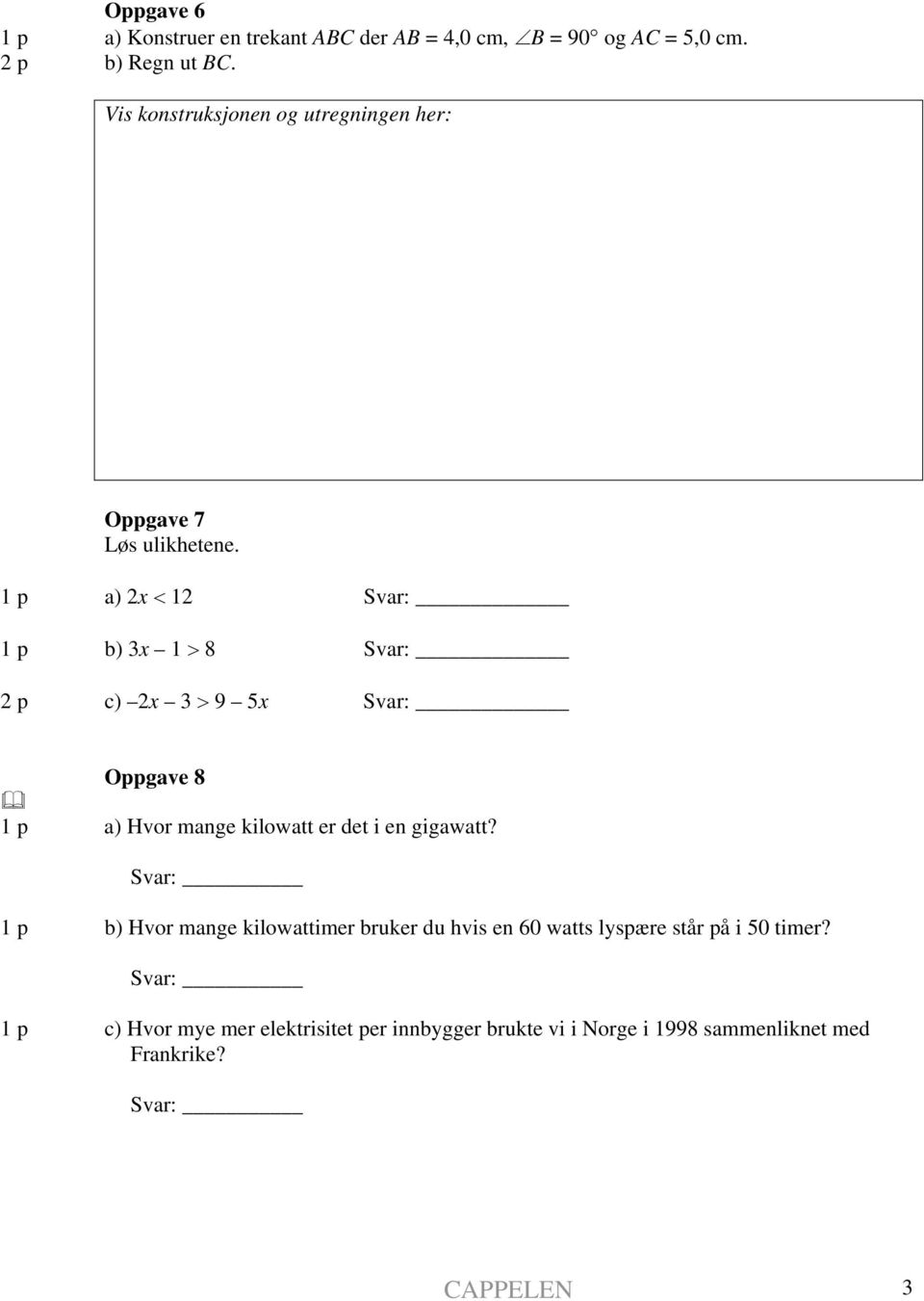 1 p a) 2x < 12 Svar: 1 p b) 3x 1 > 8 Svar: 2 p c) 2x 3 > 9 5x Svar: Oppgave 8 1 p a) Hvor mange kilowatt er det i en gigawatt?