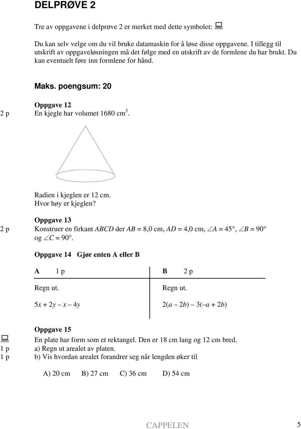 poengsum: 20 Oppgave 12 2 p En kjegle har volumet 1680 cm 3. Radien i kjeglen er 12 cm. Hvor høy er kjeglen?