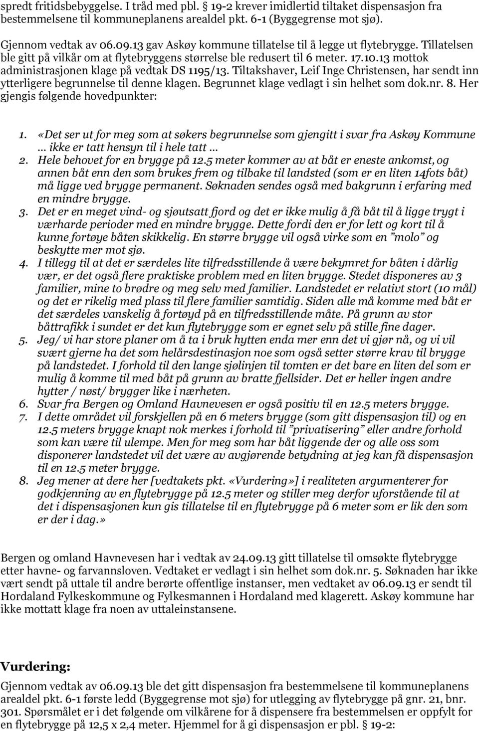 13 mottok administrasjonen klage på vedtak DS 1195/13. Tiltakshaver, Leif Inge Christensen, har sendt inn ytterligere begrunnelse til denne klagen. Begrunnet klage vedlagt i sin helhet som dok.nr. 8.